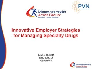 Innovative Employer Strategies
for Managing Specialty Drugs
October 18, 2017
11:30-12:30 CT
PVN Webinar
 