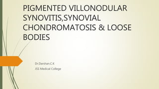 PIGMENTED VILLONODULAR
SYNOVITIS,SYNOVIAL
CHONDROMATOSIS & LOOSE
BODIES
Dr.Darshan.C.K
JSS Medical College
 