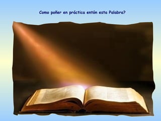 Como poñer en práctica entón esta Palabra?
 