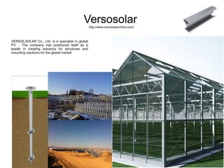 Versosolar
                                                  http://www.versolsolarchina.com/



VERSOLSOLAR Co., Ltd. is a specialist in global
PV .. The company has positioned itself as a
leader in creating solutions for structures and
mounting solutions for the global market
 
