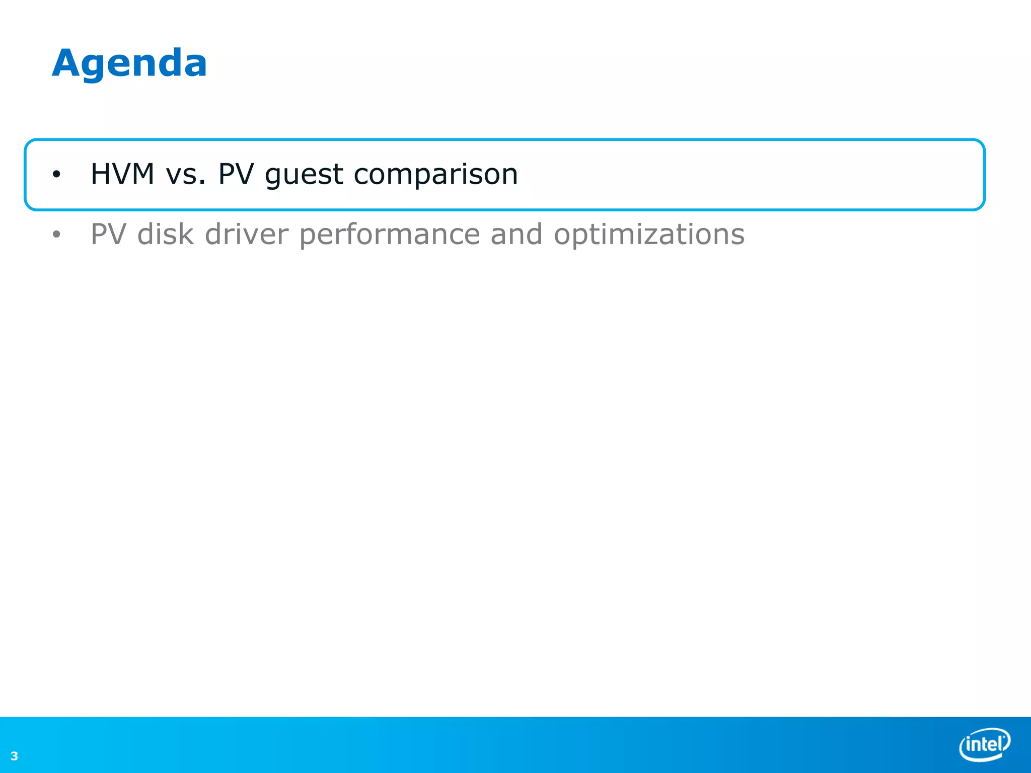 Agenda

    • HVM vs. PV guest comparison

    • PV disk driver performance and optimizations




3
 