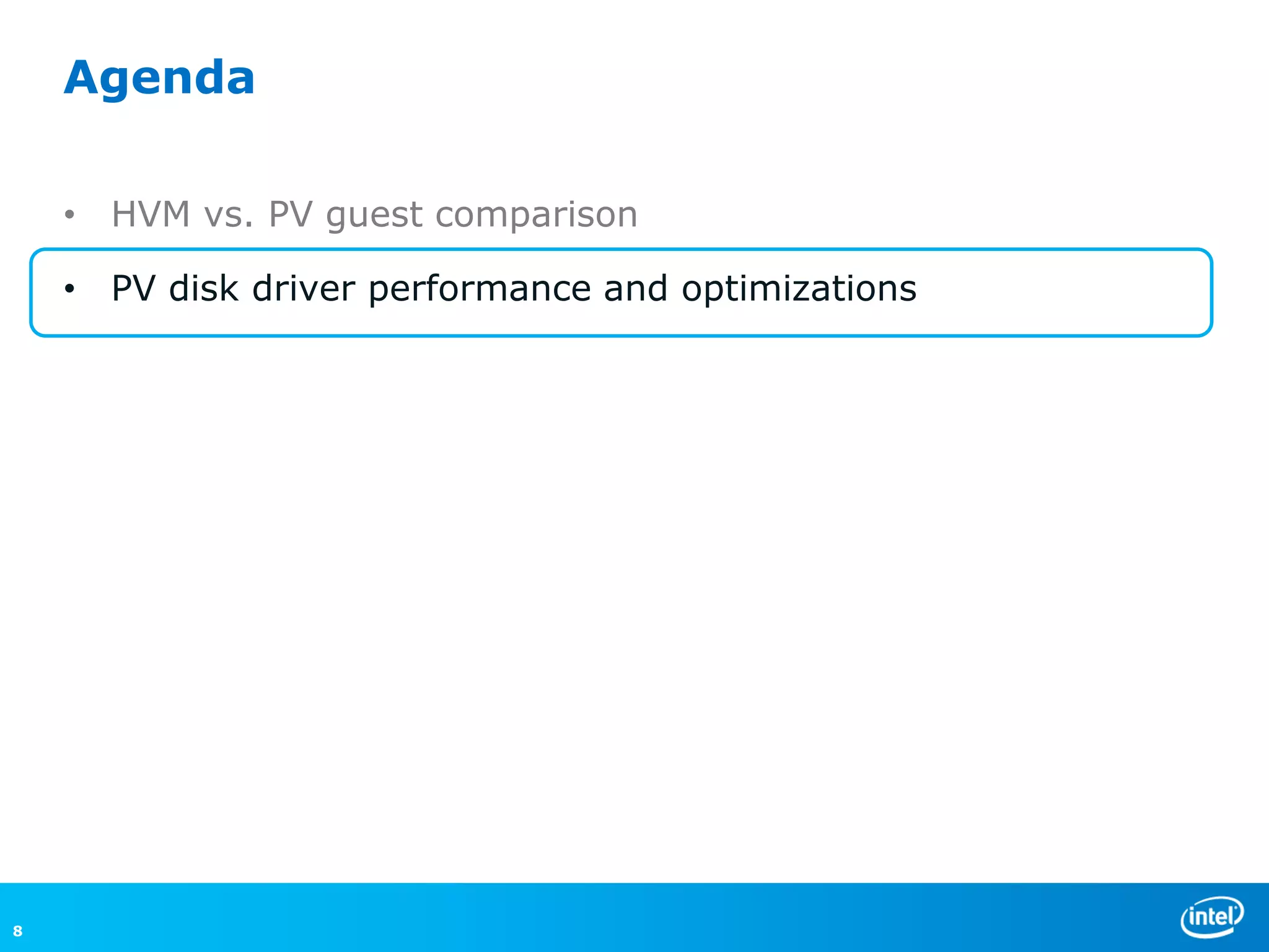 Agenda

    • HVM vs. PV guest comparison

    • PV disk driver performance and optimizations




8
 