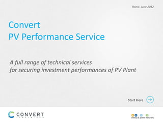 Rome, June 2012




Convert
PV Performance Service

A full range of technical services
for securing investment performances of PV Plant



                                            Start Here
 