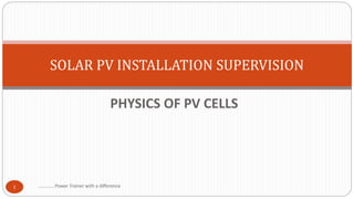 PHYSICS OF PV CELLS
SOLAR PV INSTALLATION SUPERVISION
.............Power Trainer with a difference
1
 