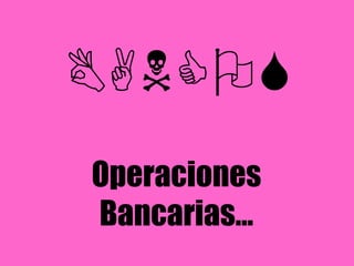BANCOS
Operaciones
Bancarias…
 