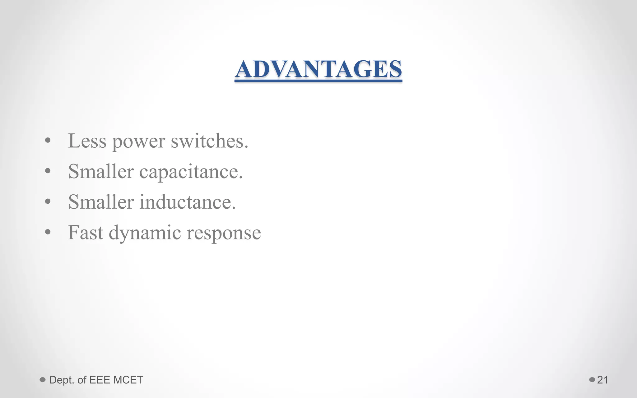 ADVANTAGES
• Less power switches.
• Smaller capacitance.
• Smaller inductance.
• Fast dynamic response
21Dept. of EEE MCET
 