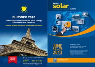 EU PVSEC 2013
28th European Photovoltaic Solar Energy
Conference and Exhibition

The World´s Largest
Exhibition for the Solar Industry
Messe München, Germany
Intersolar Europe gives you an insider advantage on cutting-edge
information about the dynamic markets of the solar industry
Connect with 1,500 international exhibitors
Learn everything about the latest innovations
Keep up with future trends for continued business success
Get inspired!

© Thorsten Schmitt

Parc des Expositions Paris Nord Villepinte
Paris, France
Conference
Exhibition

30 Sep – 04 Oct 2013
01 Oct – 03 Oct 2013

www.photovoltaic-conference.com
www.photovoltaic-exhibition.com

Top information for your
visit in Munich, Germany

 