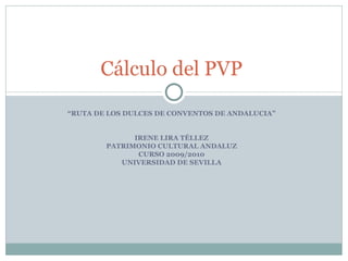 “ RUTA DE LOS DULCES DE CONVENTOS DE ANDALUCIA” IRENE LIRA TÉLLEZ PATRIMONIO CULTURAL ANDALUZ CURSO 2009/2010 UNIVERSIDAD DE SEVILLA Cálculo del PVP  