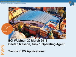 IEA INTERNATIONAL ENERGY AGENCY
PHOTOVOLTAIC POWER SYSTEMS PROGRAMME
Trends in PV Markets
ECI Webinar, 20 March 2018
Gaëtan Masson, Task 1 Operating Agent
Trends in PV Applications
 
