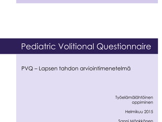 Pediatric Volitional Questionnaire
PVQ – Lapsen tahdon arviointimenetelmä
Työelämälähtöinen
oppiminen
Helmikuu 2015
 