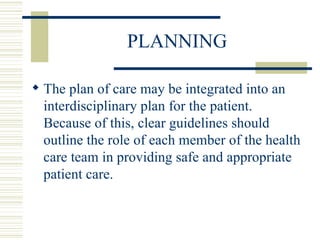 PLANNING The plan of care may be integrated into an interdisciplinary plan for the patient.  Because of this, clear guidelines should outline the role of each member of the health care team in providing safe and appropriate patient care. 