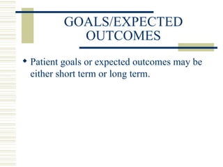 GOALS/EXPECTED OUTCOMES Patient goals or expected outcomes may be either short term or long term. 