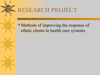 RESEARCH PROJECT Methods of improving the response of ethnic clients to health care systems. 