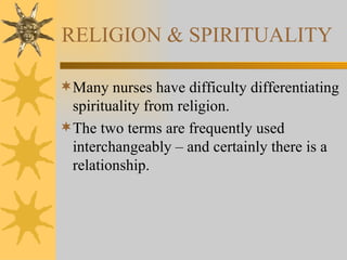 RELIGION & SPIRITUALITY Many nurses have difficulty differentiating spirituality from religion. The two terms are frequently used interchangeably – and certainly there is a relationship. 