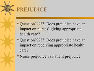 PREJUDICE Question?????  Does prejudice have an impact on nurses’ giving appropriate health care? Question?????  Does prejudice have an impact on receiving appropriate health care? Nurse prejudice vs Patient prejudice 