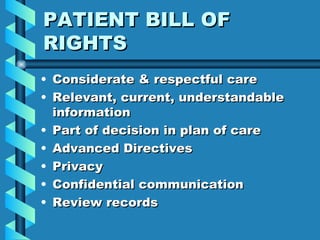 PATIENT BILL OF RIGHTS Considerate & respectful care Relevant, current, understandable information Part of decision in plan of care Advanced Directives Privacy Confidential communication Review records 