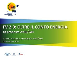 FV 2.0: OLTRE IL CONTO ENERGIA
La proposta ANIE/GIFI
Valerio Natalizia, Presidente ANIE/GIFI
06 settembre 2012
 