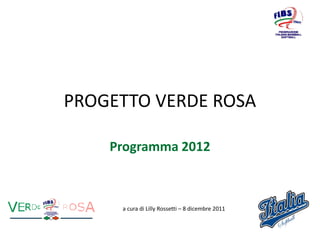 PROGETTO VERDE ROSA

    Programma 2012



     a cura di Lilly Rossetti – 8 dicembre 2011
 