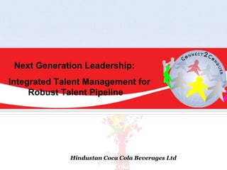 Next Generation Leadership:
Integrated Talent Management for
     Robust Talent Pipeline




             Hindustan Coca Cola Beverages Ltd
 