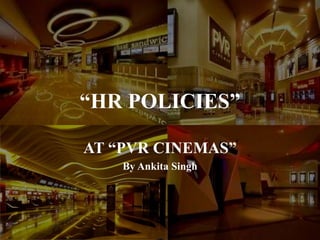 “HR POLICIES”
AT “PVR CINEMAS”
By Ankita Singh
 