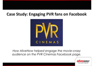 Case Study: Engaging PVR fans on Facebook




  How AliveNow helped engage the movie-crazy
  audience on the PVR Cinemas Facebook page.
 