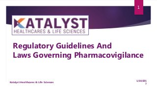 1
Regulatory Guidelines And
Laws Governing Pharmacovigilance
1/10/201
7
Katalyst Healthcares & Life Sciences
 