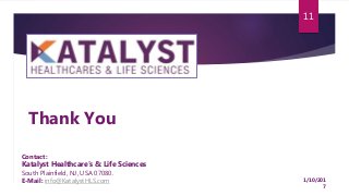 11
Thank You
1/10/201
7
Contact:
Katalyst Healthcare’s & Life Sciences
South Plainfield, NJ, USA 07080.
E-Mail: info@KatalystHLS.com
 