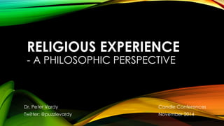 RELIGIOUS EXPERIENCE 
- A PHILOSOPHIC PERSPECTIVE 
Dr. Peter Vardy Candle Conferences 
Twitter: @puzzlevardy November 2014 
 