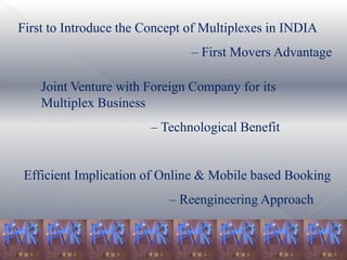 Highest Box Office Collections in INDIA for 5Consecutive Yrs. “The Theatre World Newsmaker of the Year” Award for 2003. “Retailer of the Year”- 2005 “Franchise Award” -  2005
