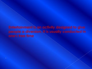 Entertainment is an activity designed to give people a diversion. It is usually conducted in one's free time‘