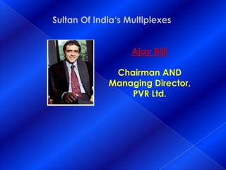            Sultan Of India‘s MultiplexesAjay BijliChairman AND Managing Director, PVR Ltd.