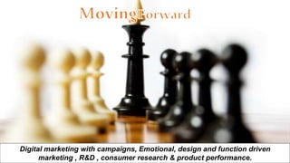 Digital marketing with campaigns, Emotional, design and function driven
marketing , R&D , consumer research & product performance.
 
