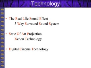 Technology
• The Real Life Sound Effect
3 Way Surround Sound System
• State Of Art Projection
Xenon Technology
• Digital Cinema Technology
 