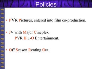 Policies
• PVR Pictures, entered into film co-production.
• JV with Major Cineplex
PVR Blu-O Entertainment.
• Off Season Renting Out.
 