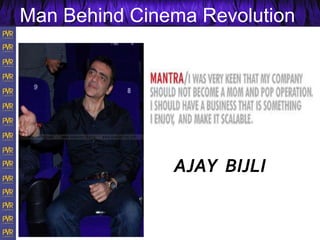 Man Behind Cinema Revolution
AJAY BIJLI
 