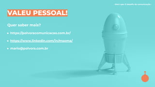 - Start ups: O desaﬁo da comunicação -
VALEU PESSOAL!
Quer saber mais?
● https://polvoracomunicacao.com.br/
● https://www.linkedin.com/in/msoma/
● mario@polvora.com.br
 