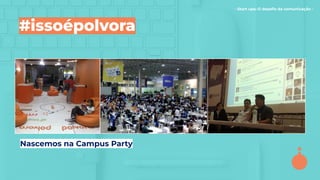 - Start ups: O desaﬁo da comunicação -
#issoépolvora
Nascemos na Campus Party
 