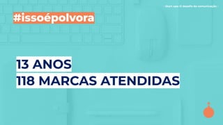 - Start ups: O desaﬁo da comunicação -
#issoépolvora
13 ANOS
118 MARCAS ATENDIDAS
 