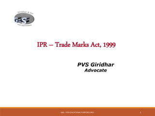 G&S - FOR EDUCATIONAL PURPOSES ONLY 1
IPR – Trade Marks Act, 1999
PVS Giridhar
Advocate
 