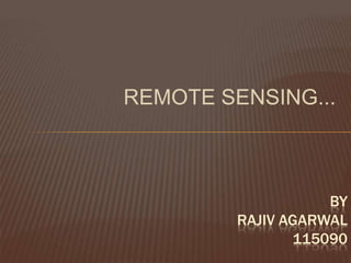 REMOTE SENSING...

BY
RAJIV AGARWAL
115090

 