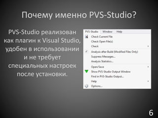 Почему именно PVS-Studio?
PVS-Studio реализован
как плагин к Visual Studio,
удобен в использовании
и не требует
специальных настроек
после установки.
6
 