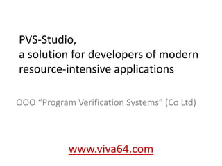 PVS-Studio,
a solution for developers of modern
resource-intensive applications
OOO “Program Verification Systems” (Co Ltd)
www.viva64.com
 