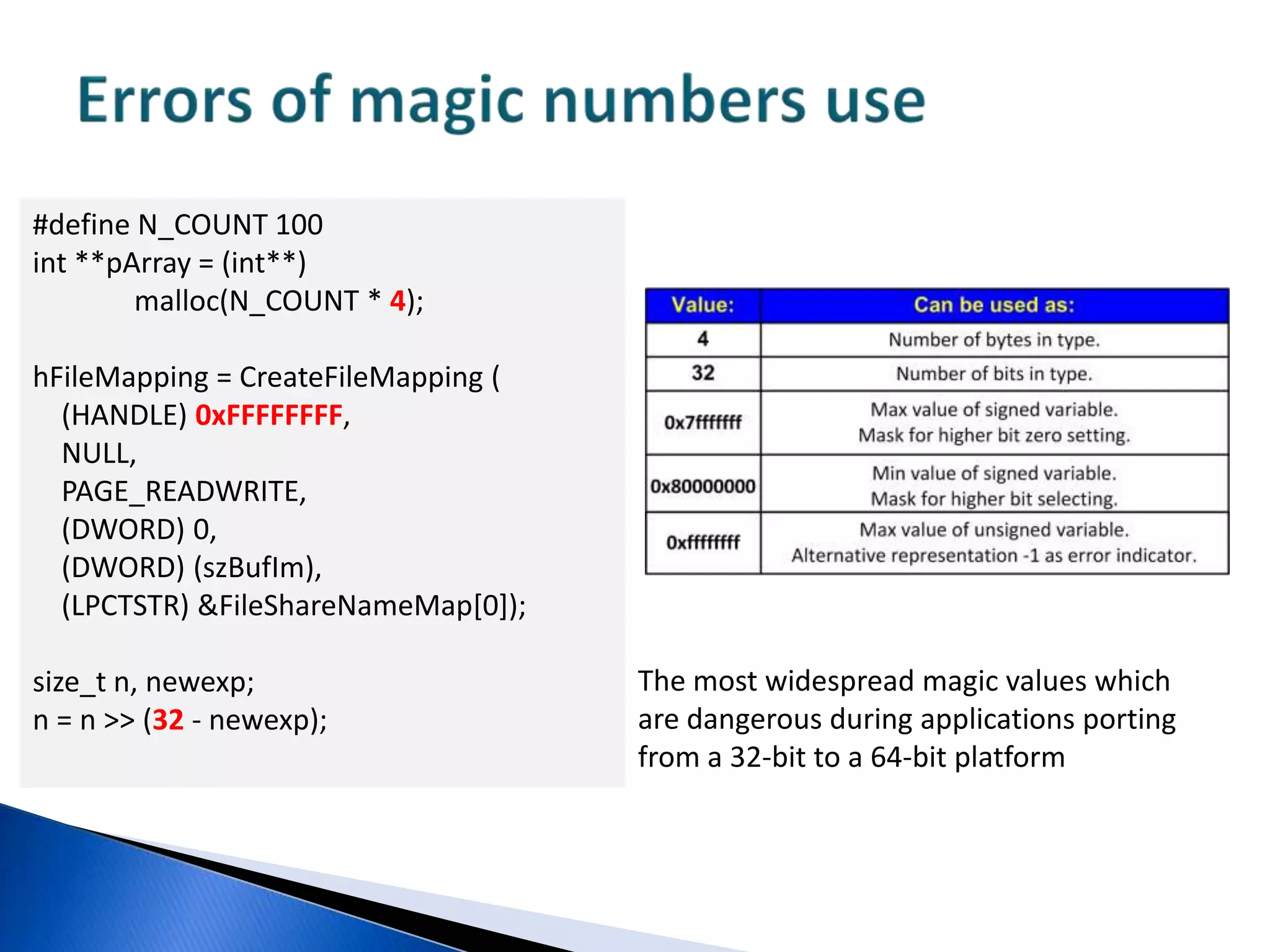 Infinite loopsboolIsPresent(char *array, size_tarraySize,char key){for (unsigned i = 0; i != arraySize; ++i)if (array[i] == key) return true; return false;}This code will lead to an infinite loop occurrence if arraySize exceeds value UINT_MAX.Detection of such errors using unit-tests or dynamic analyzers (BoundsChecker) is extremely complicated by the necessity of running on large data sizes. During processing of a small data size, the error will not be detected. 