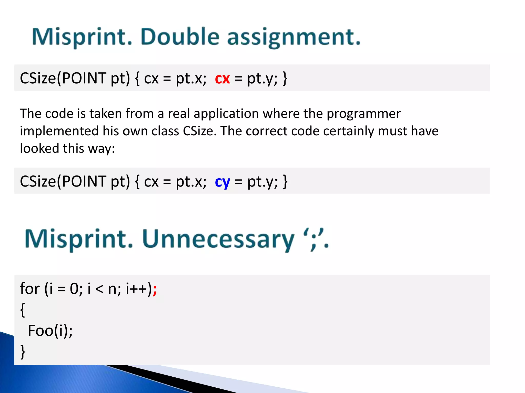 Incomplete buffer clearingMD5Context *ctx;...memset(ctx, 0, sizeof(ctx));The misprint here causes the structure to be cleared only partially. The error in this code is that it is the size of the pointer which is calculated instead of the MD5Context structure’s size. This is the correct code:MD5Context *ctx;...memset(ctx, 0, sizeof(*ctx));