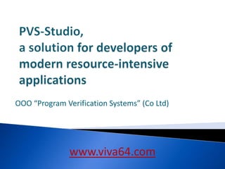 PVS-Studio, a solution for developers of modern resource-intensive applications OOO “Program Verification Systems” (Co Ltd) www.viva64.com 