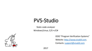PVS-Studio
OOO "Program Verification Systems"
Website: http://www.viva64.com.
Contacts: support@viva64.com
Static code analyzer
Windows/Linux, C/C++/C#
2017
 