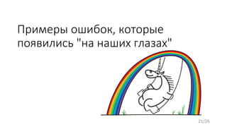 Примеры ошибок, которые
появились "на наших глазах"
21/26
 