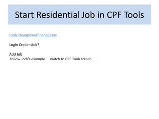 Start Residential Job in CPF Tools
tools.cleanpowerfinance.com

Login Credentials?

Add Job:
follow Jock’s example … switch to CPF Tools screen ….
 