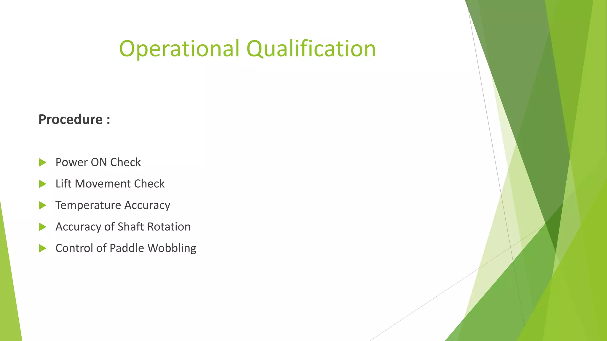 Operational Qualification
Procedure :
 Power ON Check
 Lift Movement Check
 Temperature Accuracy
 Accuracy of Shaft Rotation
 Control of Paddle Wobbling
 