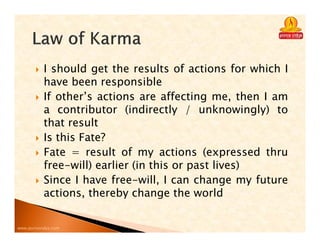 www.purnavidya.com
I should get the results of actions for which I
have been responsible
If other’s actions are affecting me, then I am
a contributor (indirectly / unknowingly) to
that result
Is this Fate?
Fate = result of my actions (expressed thru
free-will) earlier (in this or past lives)
Since I have free-will, I can change my future
actions, thereby change the world
 